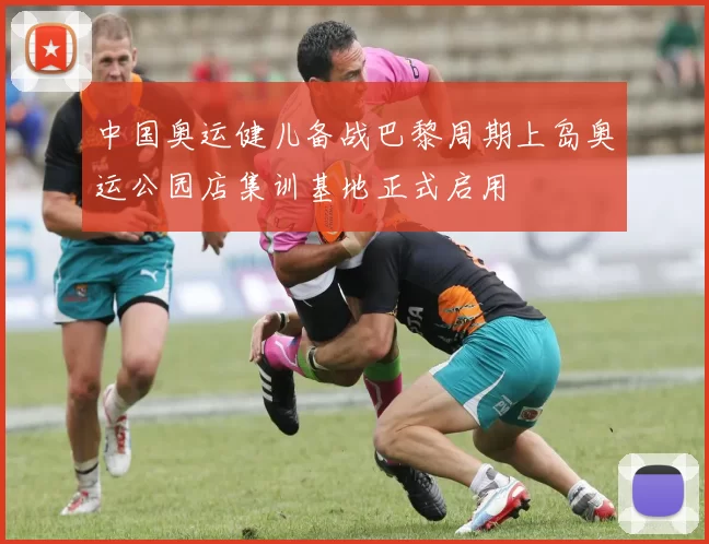 中国奥运健儿备战巴黎周期上岛奥运公园店集训基地正式启用
