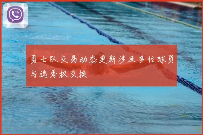 勇士队交易动态更新涉及多位球员与选秀权交换