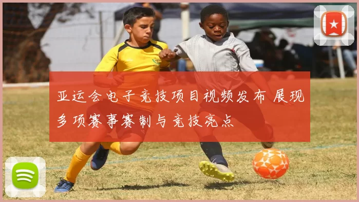 亚运会电子竞技项目视频发布 展现多项赛事赛制与竞技亮点