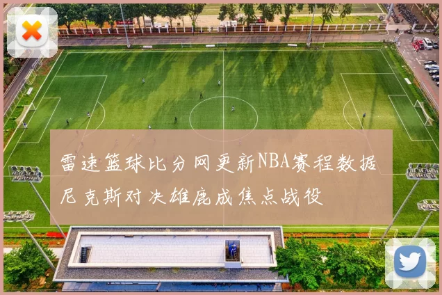 雷速篮球比分网更新NBA赛程数据 尼克斯对决雄鹿成焦点战役