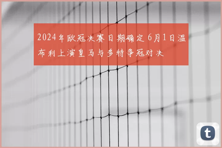 2024年欧冠决赛日期确定 6月1日温布利上演皇马与多特争冠对决