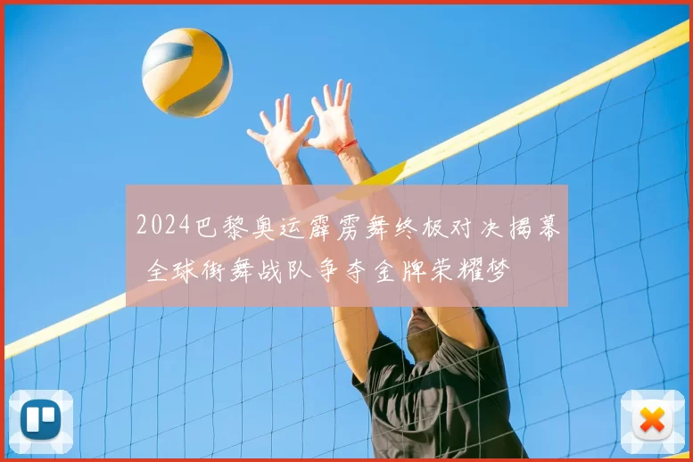 2024巴黎奥运霹雳舞终极对决揭幕 全球街舞战队争夺金牌荣耀梦