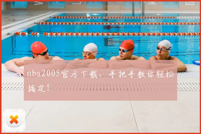 nba2005官方下载,手把手教你轻松搞定!