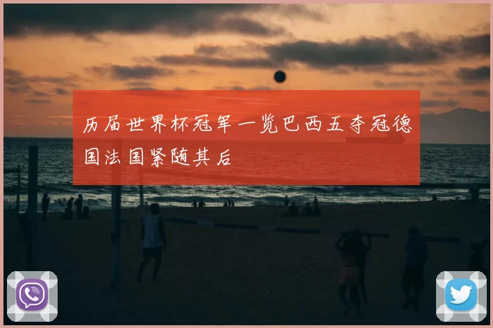 历届世界杯冠军一览巴西五夺冠德国法国紧随其后