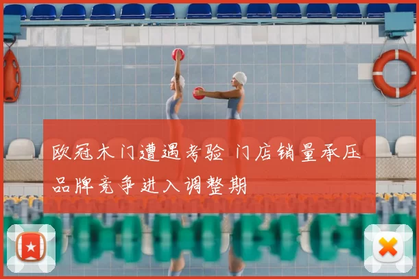 欧冠木门遭遇考验 门店销量承压 品牌竞争进入调整期