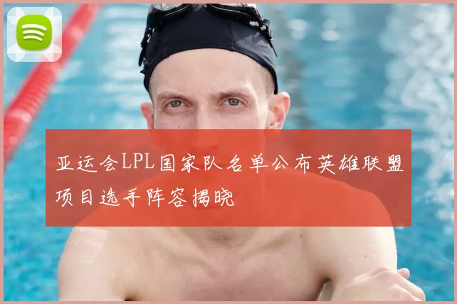 亚运会LPL国家队名单公布英雄联盟项目选手阵容揭晓