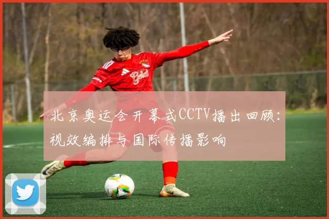 北京奥运会开幕式CCTV播出回顾：视效编排与国际传播影响