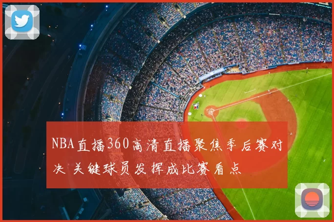 NBA直播360高清直播聚焦季后赛对决 关键球员发挥成比赛看点