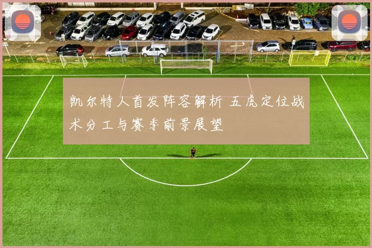 凯尔特人首发阵容解析 五虎定位战术分工与赛季前景展望