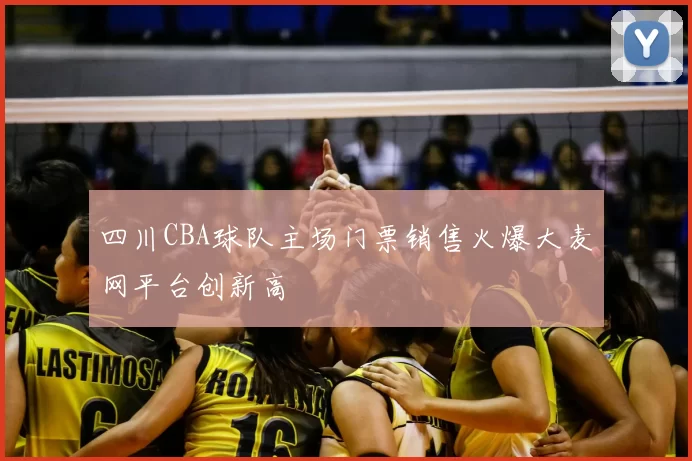 四川CBA球队主场门票销售火爆大麦网平台创新高