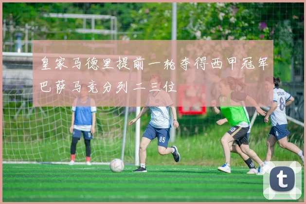 皇家马德里提前一轮夺得西甲冠军巴萨马竞分列二三位