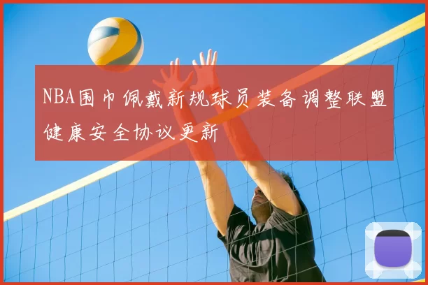 NBA围巾佩戴新规球员装备调整联盟健康安全协议更新
