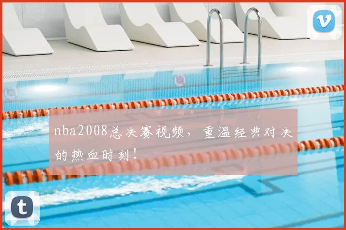 nba2008总决赛视频,重温经典对决的热血时刻!