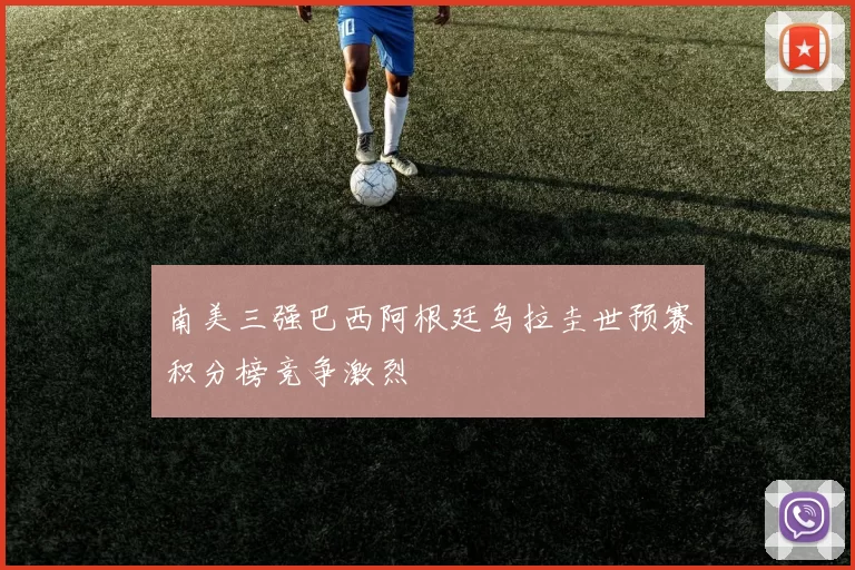 南美三强巴西阿根廷乌拉圭世预赛积分榜竞争激烈