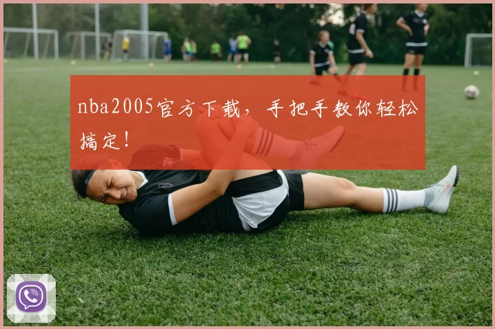 nba2005官方下载，手把手教你轻松搞定！