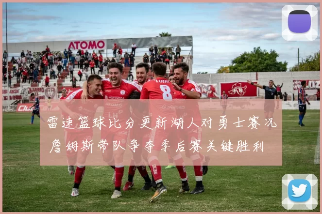 雷速篮球比分更新湖人对勇士赛况 詹姆斯带队争夺季后赛关键胜利