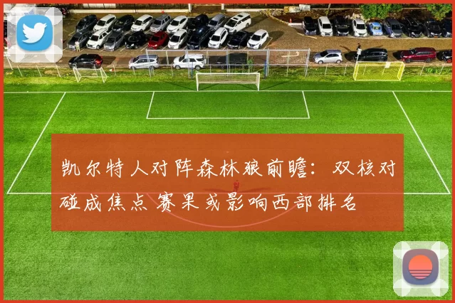 凯尔特人对阵森林狼前瞻：双核对碰成焦点 赛果或影响西部排名
