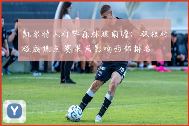 凯尔特人对阵森林狼前瞻：双核对碰成焦点 赛果或影响西部排名