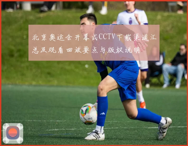 北京奥运会开幕式CCTV下载渠道汇总及观看回放要点与版权说明