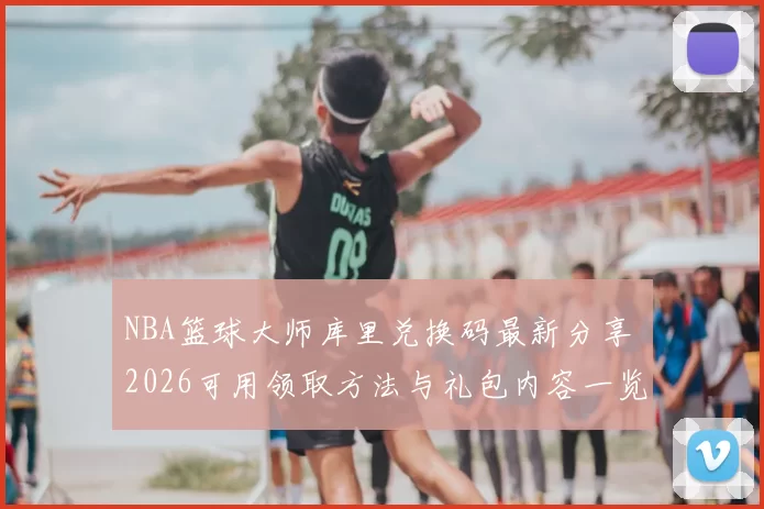 NBA篮球大师库里兑换码最新分享 2026可用领取方法与礼包内容一览