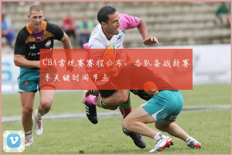 CBA常规赛赛程公布，各队备战新赛季关键时间节点