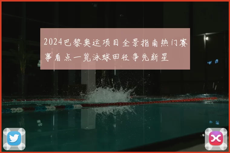 2024巴黎奥运项目全景指南热门赛事看点一览泳球田径争先新星