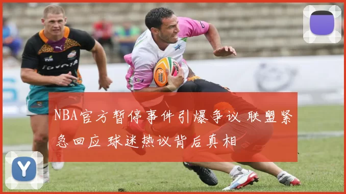 NBA官方暂停事件引爆争议 联盟紧急回应 球迷热议背后真相