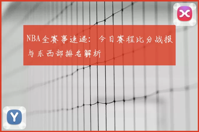 NBA全赛事速递：今日赛程比分战报与东西部排名解析