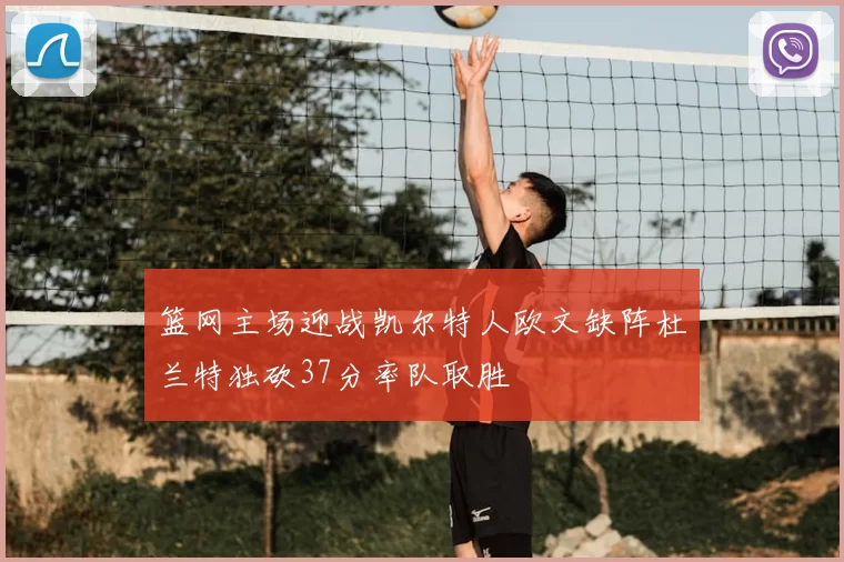 篮网主场迎战凯尔特人欧文缺阵杜兰特独砍37分率队取胜