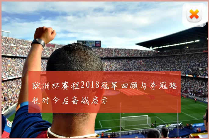 欧洲杯赛程2018冠军回顾与夺冠路径对今后备战启示