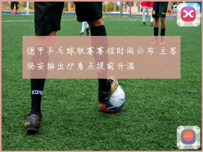 德甲乒乓球联赛赛程时间公布 主客场安排出炉看点提前升温