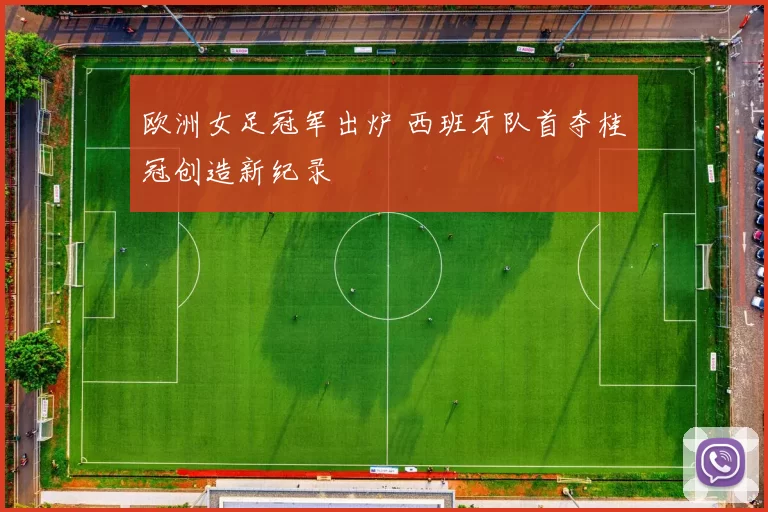 欧洲女足冠军出炉 西班牙队首夺桂冠创造新纪录