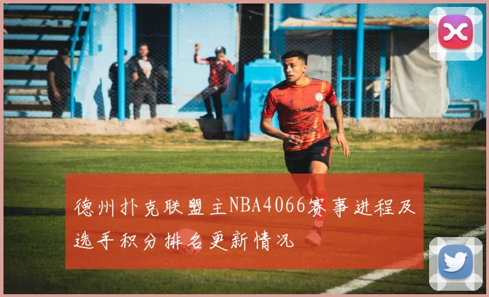 德州扑克联盟主NBA4066赛事进程及选手积分排名更新情况