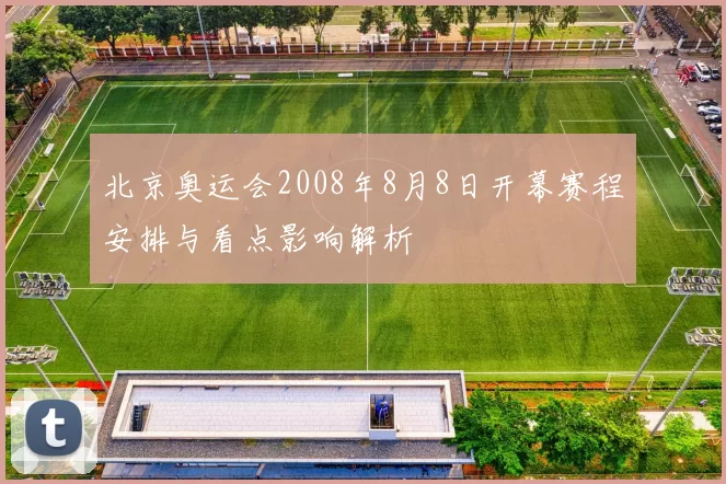 北京奥运会2008年8月8日开幕赛程安排与看点影响解析