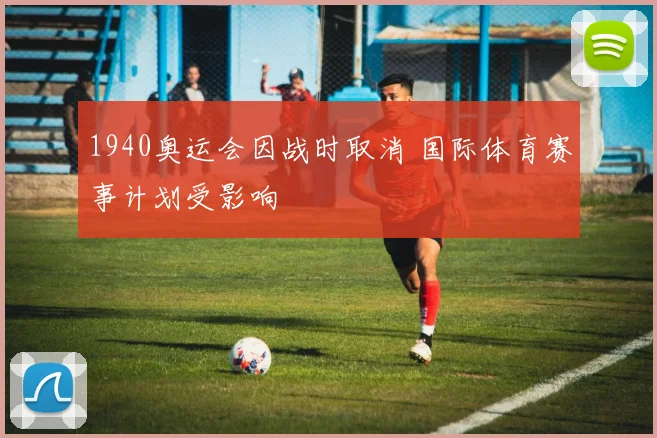 1940奥运会因战时取消 国际体育赛事计划受影响
