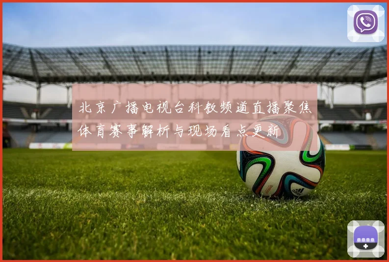 北京广播电视台科教频道直播聚焦体育赛事解析与现场看点更新