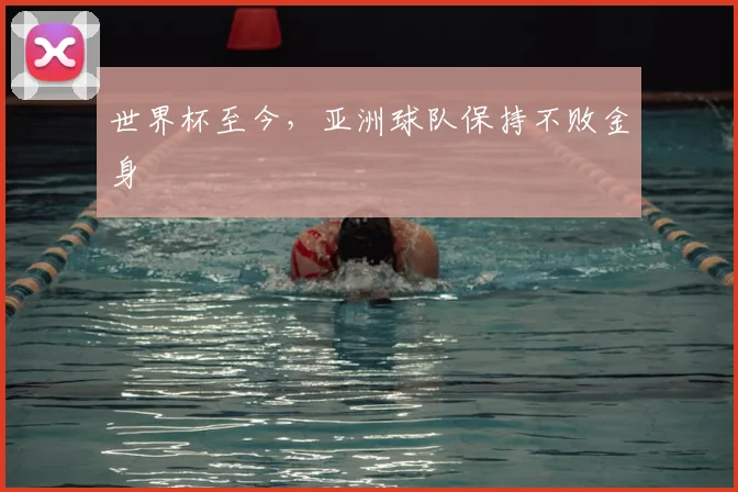 世界杯至今,亚洲球队保持不败金身