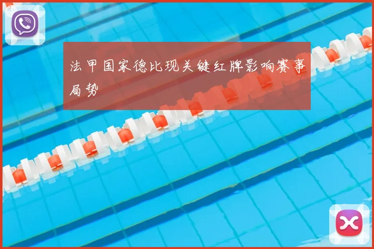 法甲国家德比现关键红牌影响赛事局势