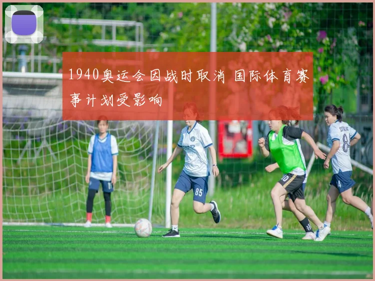 1940奥运会因战时取消 国际体育赛事计划受影响