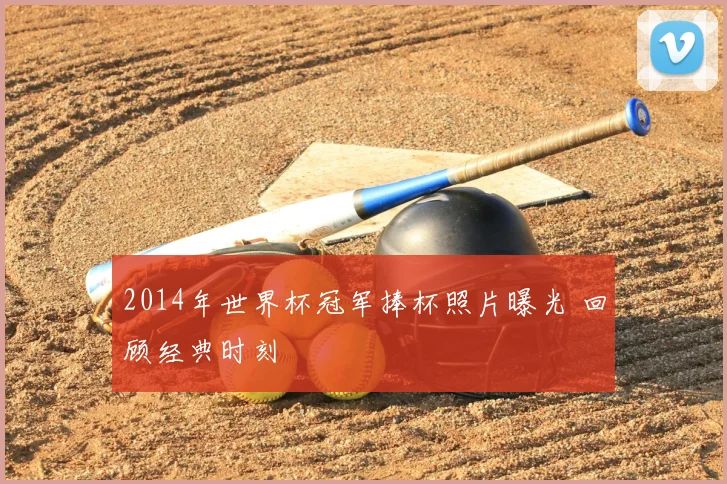 2014年世界杯冠军捧杯照片曝光 回顾经典时刻