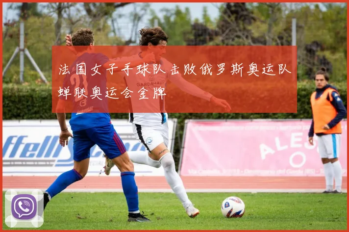 法国女子手球队击败俄罗斯奥运队蝉联奥运会金牌