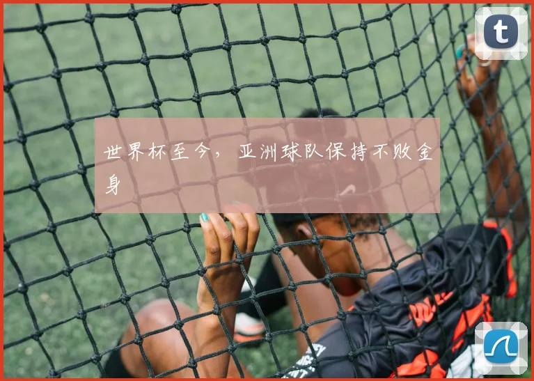 世界杯至今,亚洲球队保持不败金身