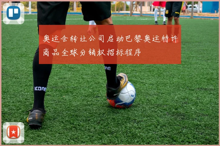 奥运会转让公司启动巴黎奥运特许商品全球分销权招标程序