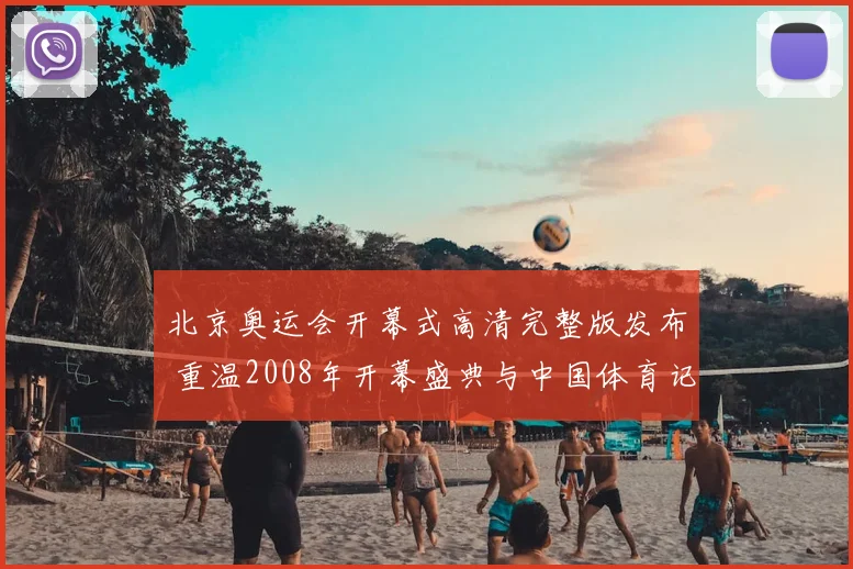 北京奥运会开幕式高清完整版发布 重温2008年开幕盛典与中国体育记忆