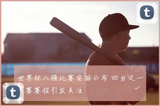世界杯八强比赛安排公布 四分之一决赛赛程引发关注