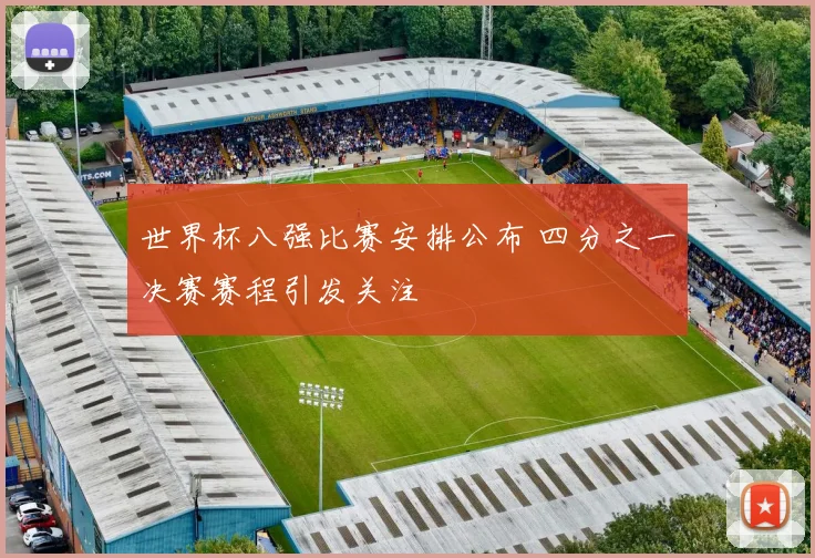 世界杯八强比赛安排公布 四分之一决赛赛程引发关注